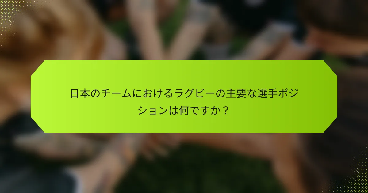日本のチームにおけるラグビーの主要な選手ポジションは何ですか?