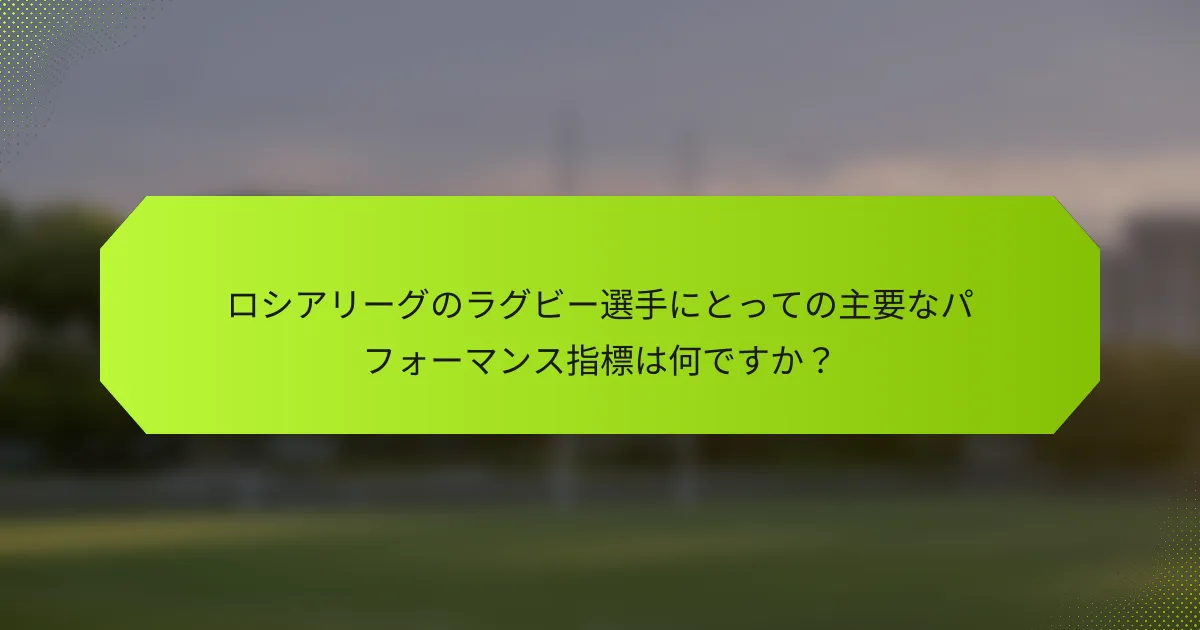 ロシアリーグのラグビー選手にとっての主要なパフォーマンス指標は何ですか?