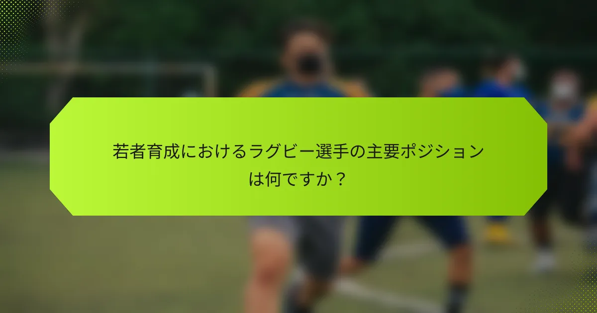 若者育成におけるラグビー選手の主要ポジションは何ですか?