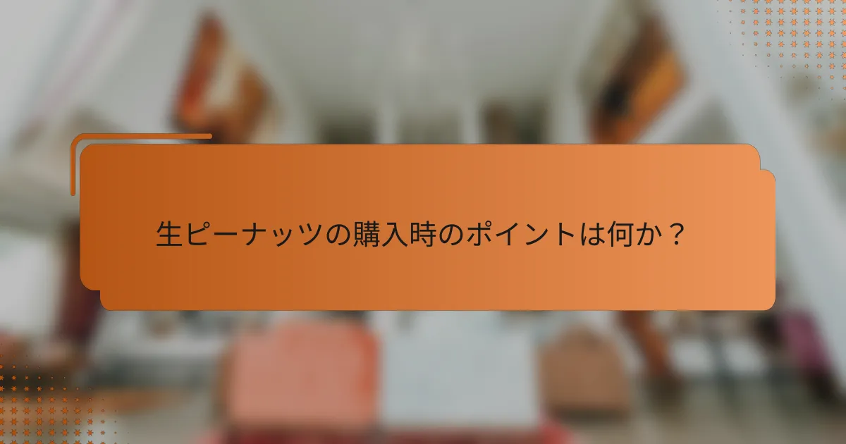 生ピーナッツの購入時のポイントは何か?
