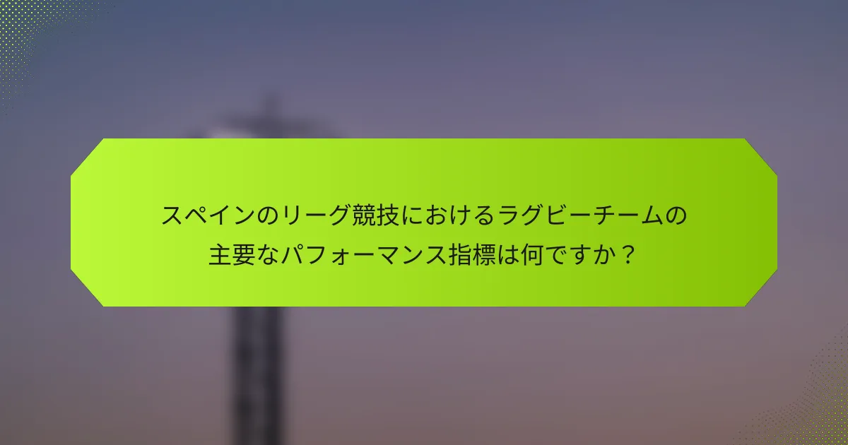 スペインのリーグ競技におけるラグビーチームの主要なパフォーマンス指標は何ですか？