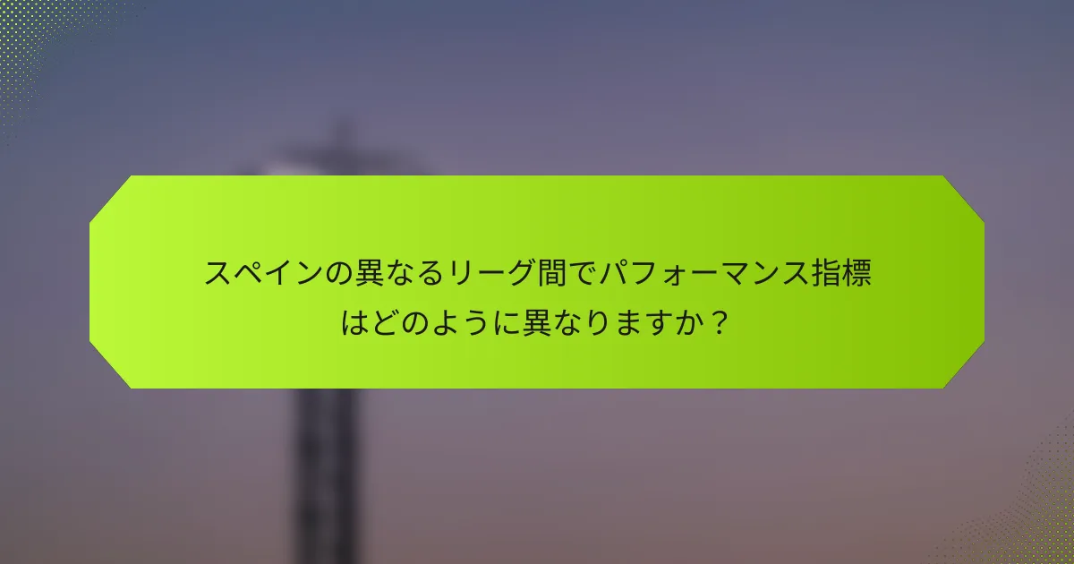 スペインの異なるリーグ間でパフォーマンス指標はどのように異なりますか？