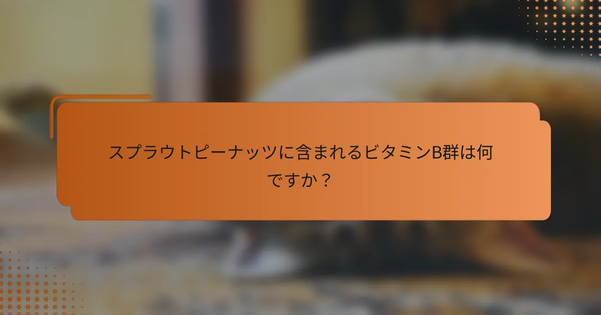 スプラウトピーナッツに含まれるビタミンB群は何ですか?