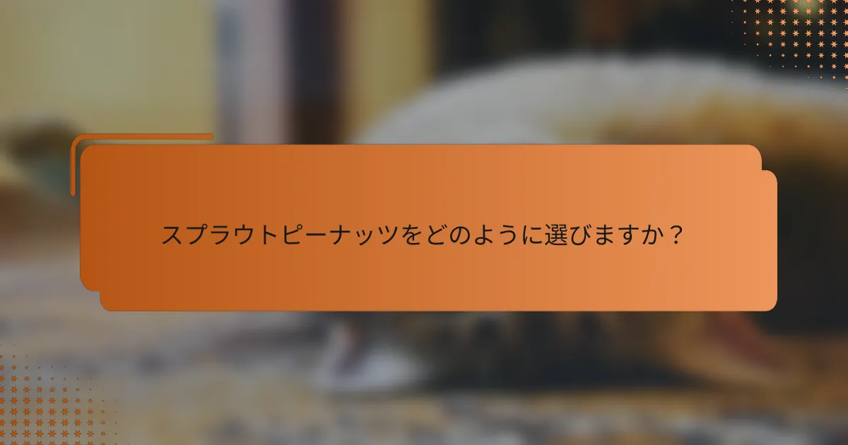 スプラウトピーナッツをどのように選びますか?