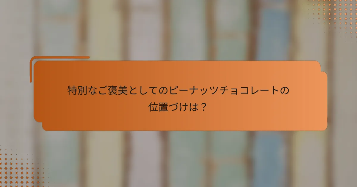 特別なご褒美としてのピーナッツチョコレートの位置づけは？