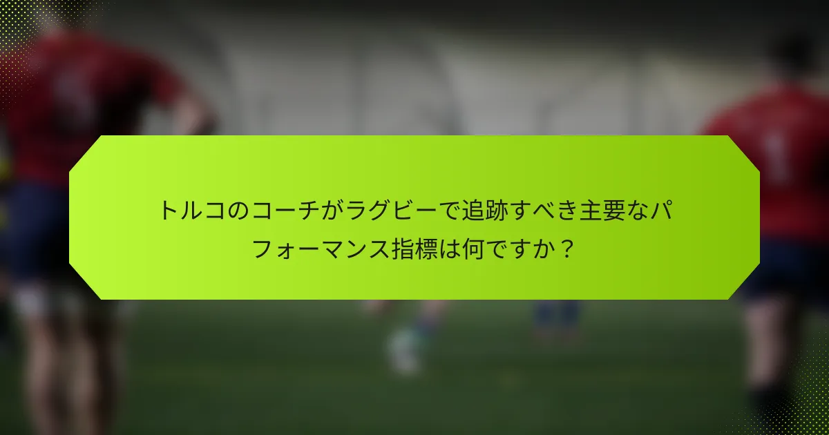 トルコのコーチがラグビーで追跡すべき主要なパフォーマンス指標は何ですか？