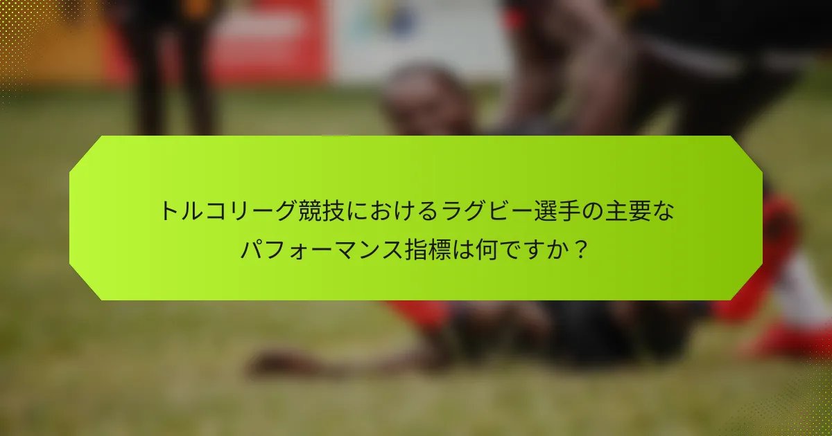 トルコリーグ競技におけるラグビー選手の主要なパフォーマンス指標は何ですか？