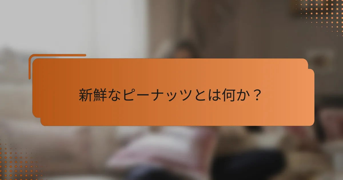 新鮮なピーナッツとは何か？