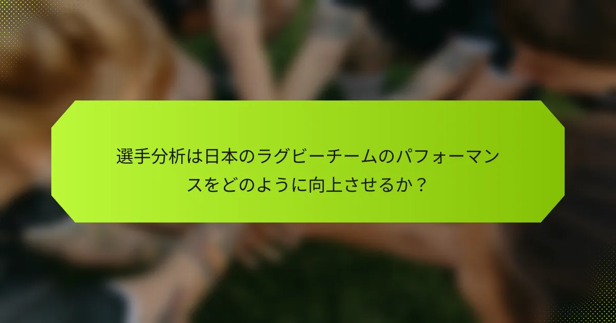 選手分析は日本のラグビーチームのパフォーマンスをどのように向上させるか?