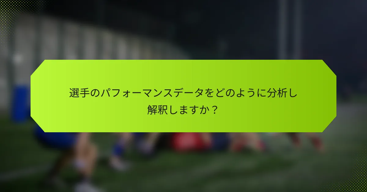 選手のパフォーマンスデータをどのように分析し解釈しますか？