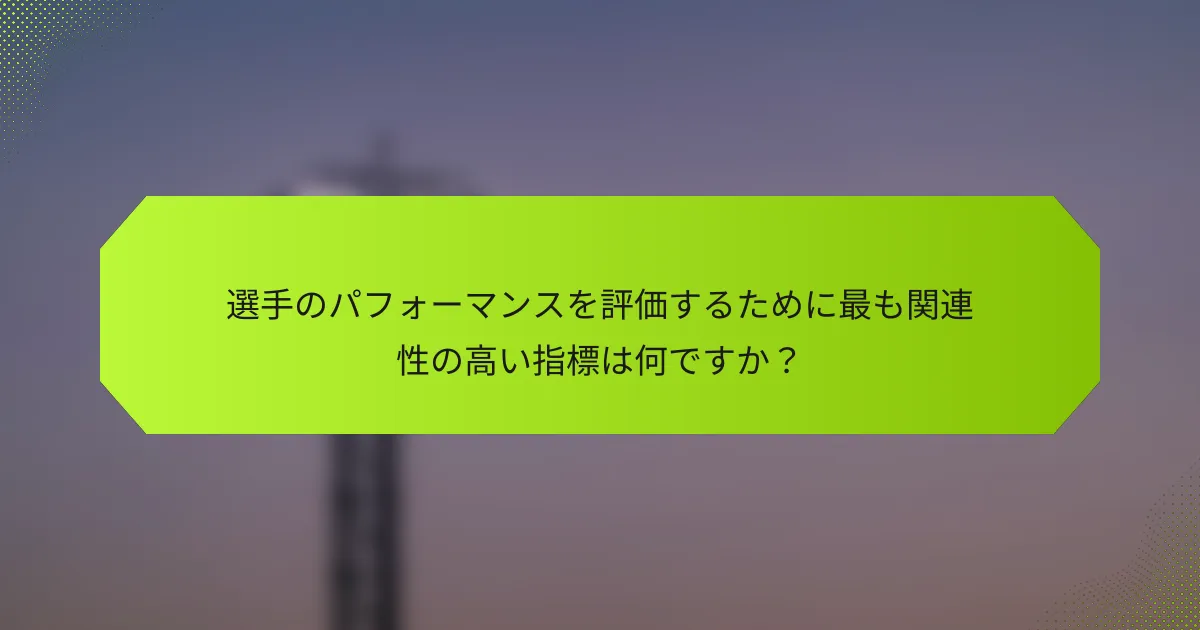 選手のパフォーマンスを評価するために最も関連性の高い指標は何ですか？