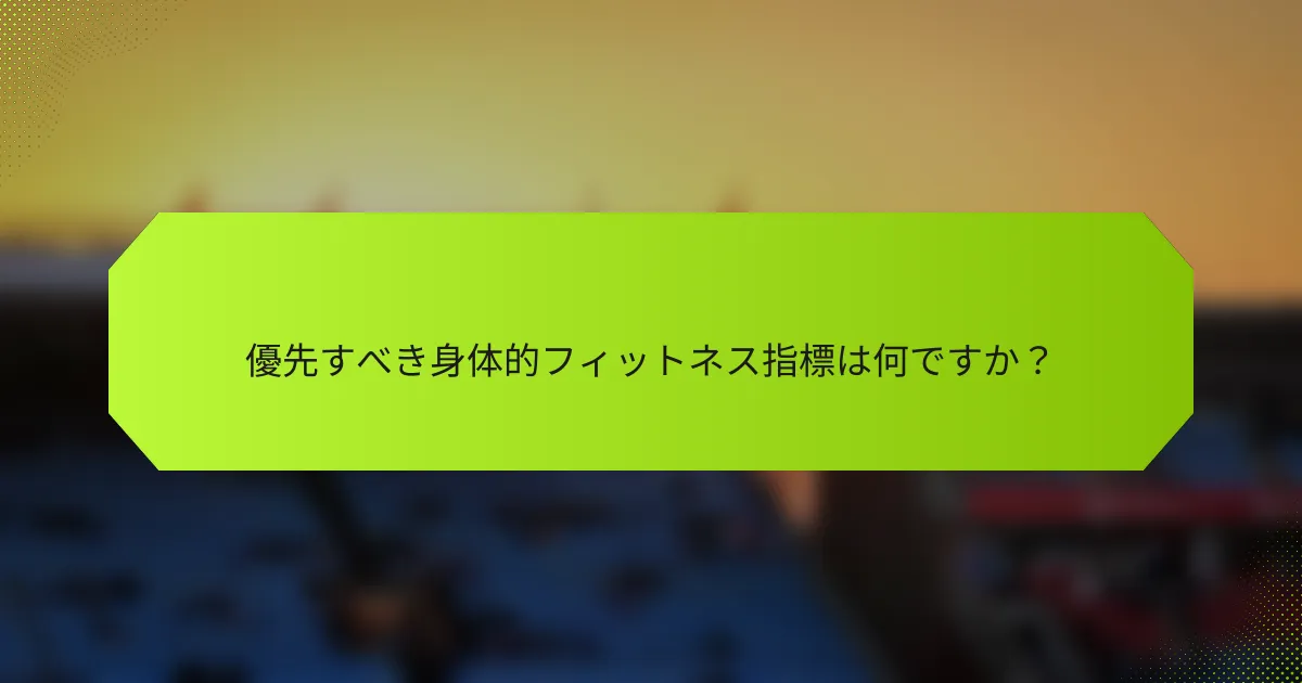 優先すべき身体的フィットネス指標は何ですか？