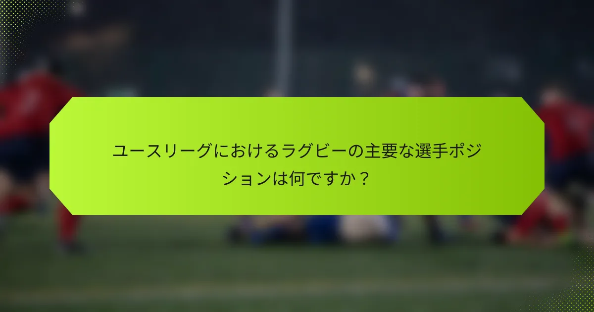 ユースリーグにおけるラグビーの主要な選手ポジションは何ですか?
