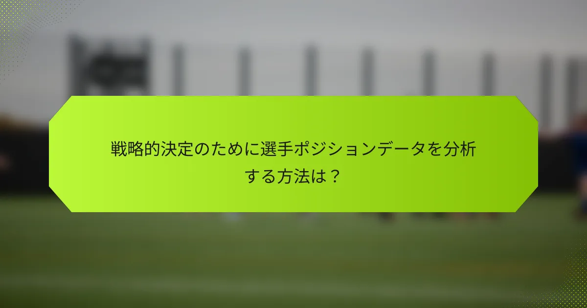 戦略的決定のために選手ポジションデータを分析する方法は?