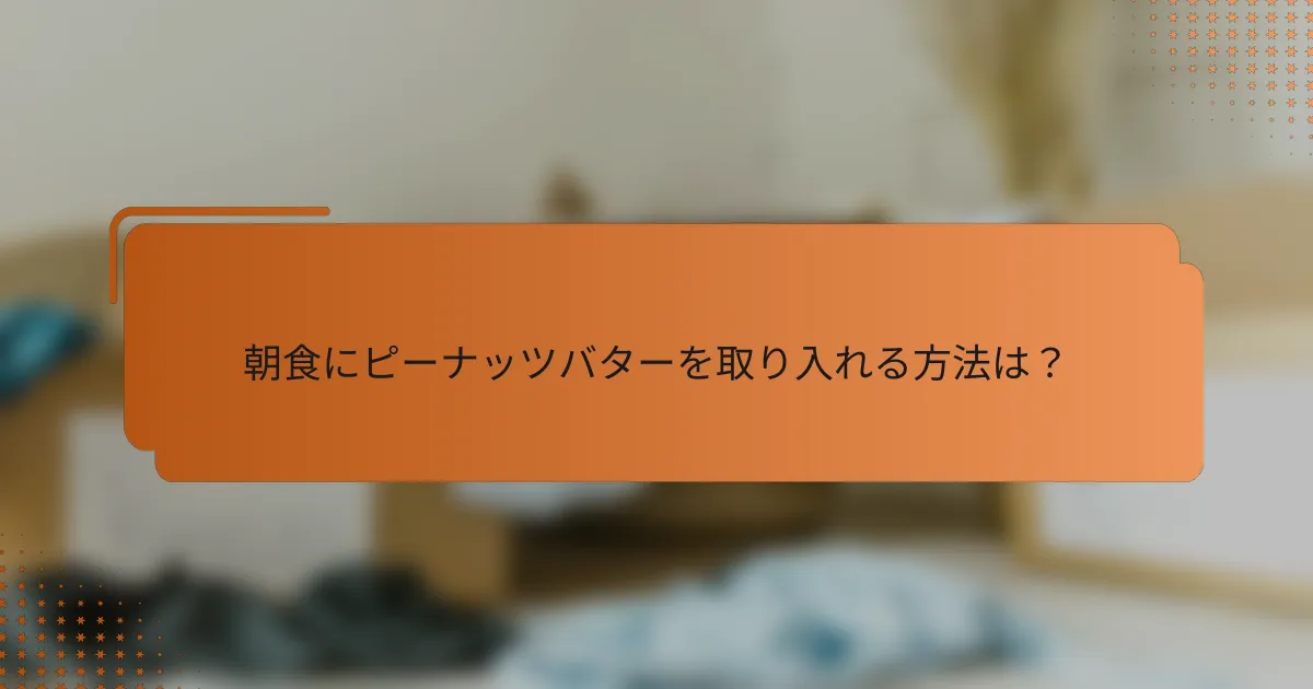 朝食にピーナッツバターを取り入れる方法は？